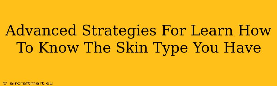 Advanced Strategies For Learn How To Know The Skin Type You Have