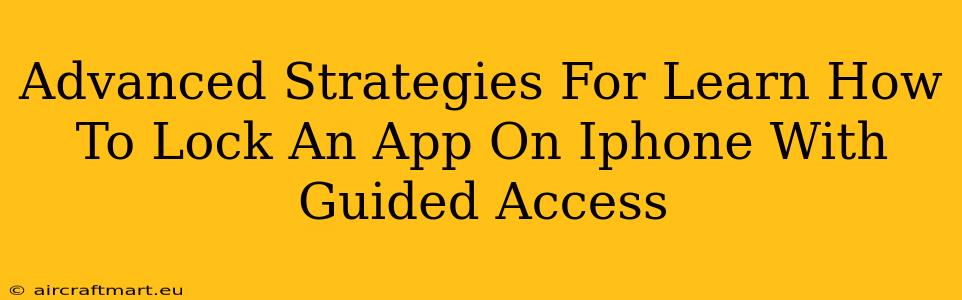 Advanced Strategies For Learn How To Lock An App On Iphone With Guided Access