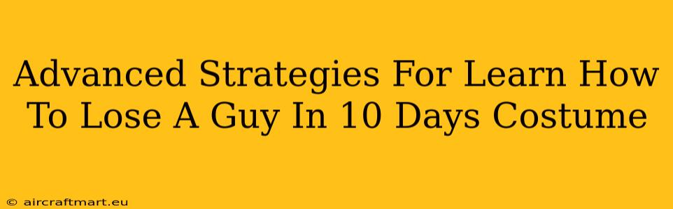 Advanced Strategies For Learn How To Lose A Guy In 10 Days Costume