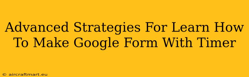 Advanced Strategies For Learn How To Make Google Form With Timer