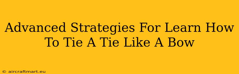 Advanced Strategies For Learn How To Tie A Tie Like A Bow