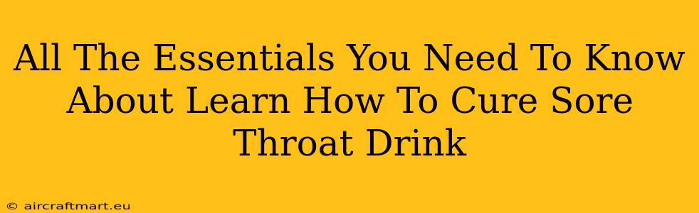 All The Essentials You Need To Know About Learn How To Cure Sore Throat Drink