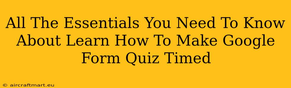 All The Essentials You Need To Know About Learn How To Make Google Form Quiz Timed