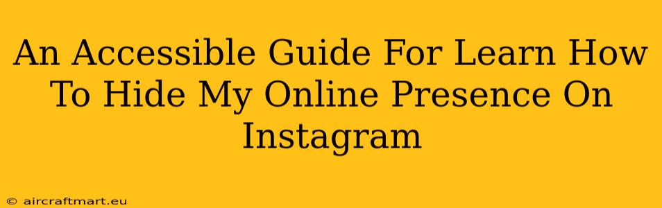 An Accessible Guide For Learn How To Hide My Online Presence On Instagram