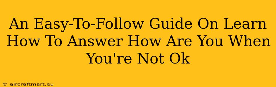 An Easy-To-Follow Guide On Learn How To Answer How Are You When You're Not Ok