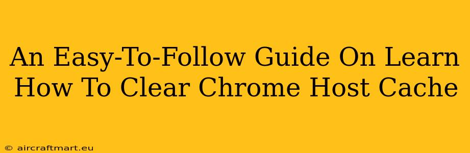 An Easy-To-Follow Guide On Learn How To Clear Chrome Host Cache