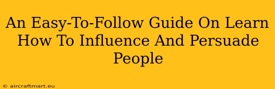 An Easy-To-Follow Guide On Learn How To Influence And Persuade People