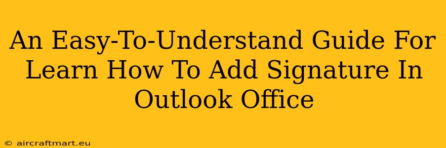 An Easy-To-Understand Guide For Learn How To Add Signature In Outlook Office