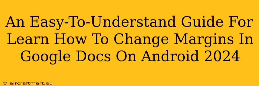 An Easy-To-Understand Guide For Learn How To Change Margins In Google Docs On Android 2024