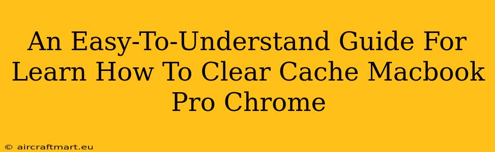 An Easy-To-Understand Guide For Learn How To Clear Cache Macbook Pro Chrome