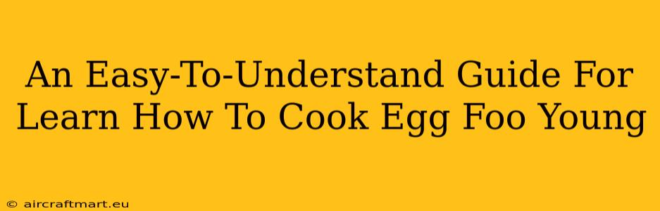 An Easy-To-Understand Guide For Learn How To Cook Egg Foo Young