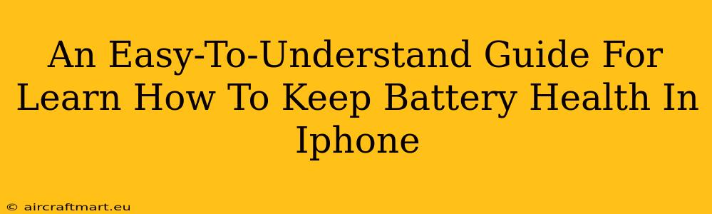 An Easy-To-Understand Guide For Learn How To Keep Battery Health In Iphone