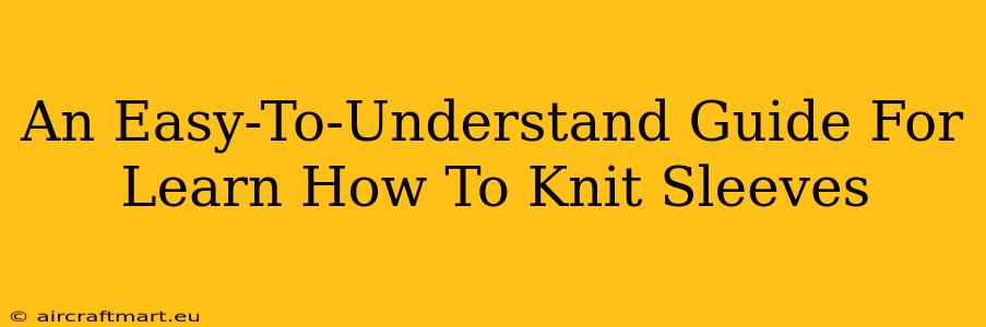 An Easy-To-Understand Guide For Learn How To Knit Sleeves