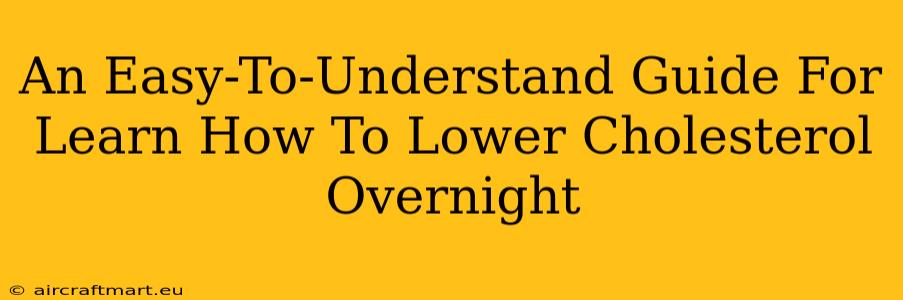 An Easy-To-Understand Guide For Learn How To Lower Cholesterol Overnight