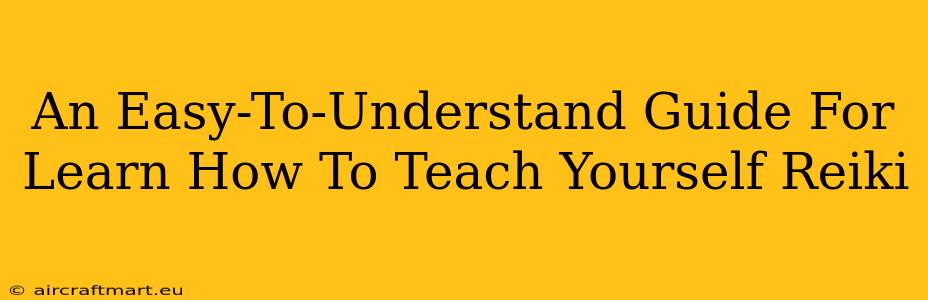 An Easy-To-Understand Guide For Learn How To Teach Yourself Reiki