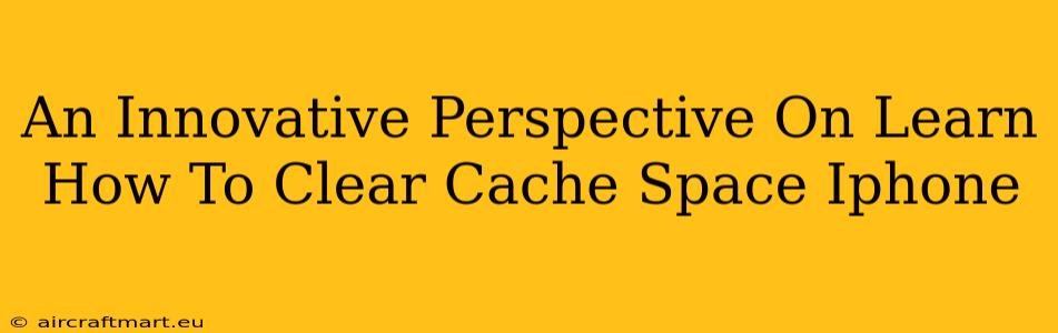 An Innovative Perspective On Learn How To Clear Cache Space Iphone