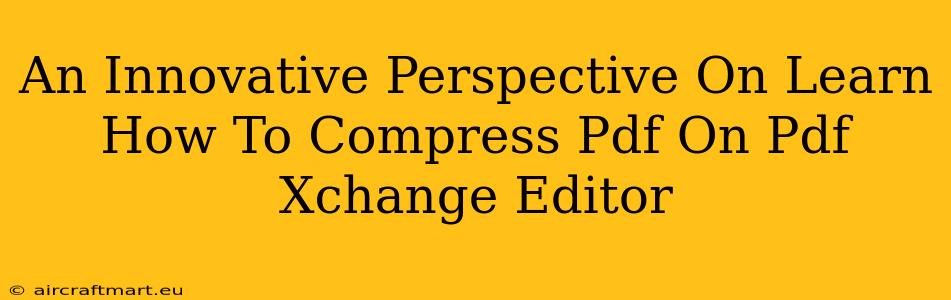 An Innovative Perspective On Learn How To Compress Pdf On Pdf Xchange Editor