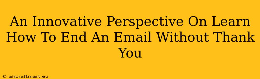 An Innovative Perspective On Learn How To End An Email Without Thank You