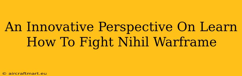 An Innovative Perspective On Learn How To Fight Nihil Warframe