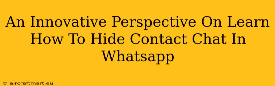 An Innovative Perspective On Learn How To Hide Contact Chat In Whatsapp