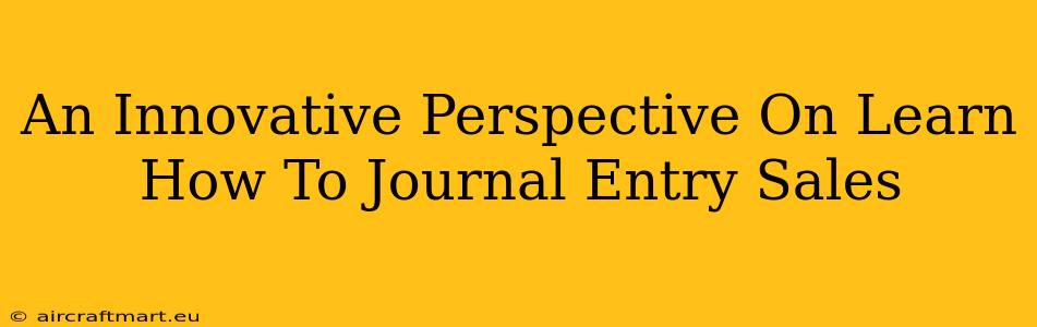 An Innovative Perspective On Learn How To Journal Entry Sales