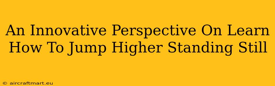 An Innovative Perspective On Learn How To Jump Higher Standing Still