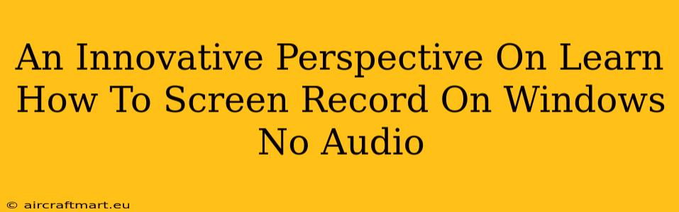 An Innovative Perspective On Learn How To Screen Record On Windows No Audio