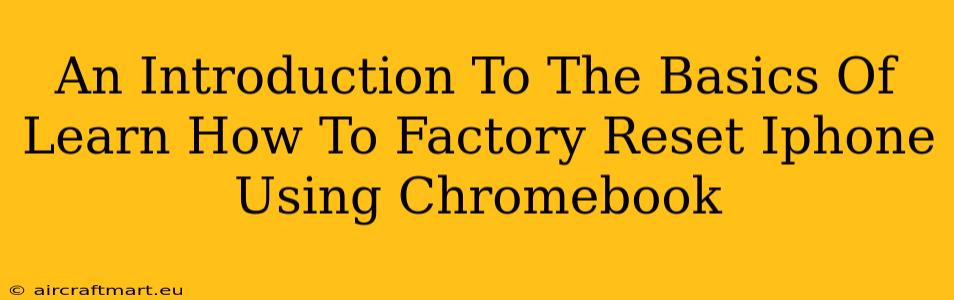 An Introduction To The Basics Of Learn How To Factory Reset Iphone Using Chromebook