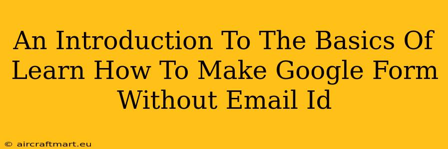 An Introduction To The Basics Of Learn How To Make Google Form Without Email Id