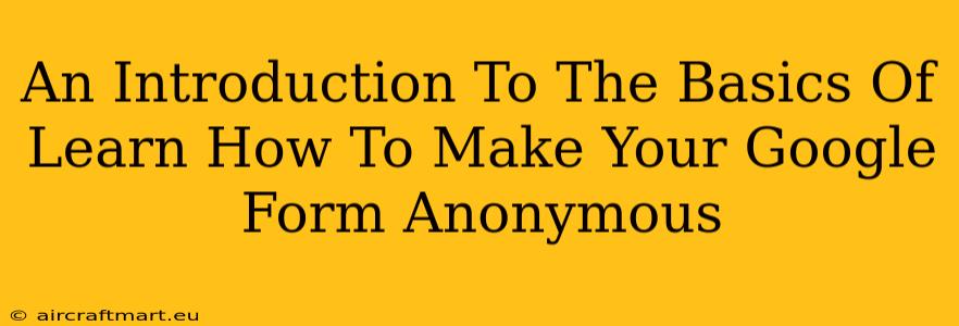 An Introduction To The Basics Of Learn How To Make Your Google Form Anonymous