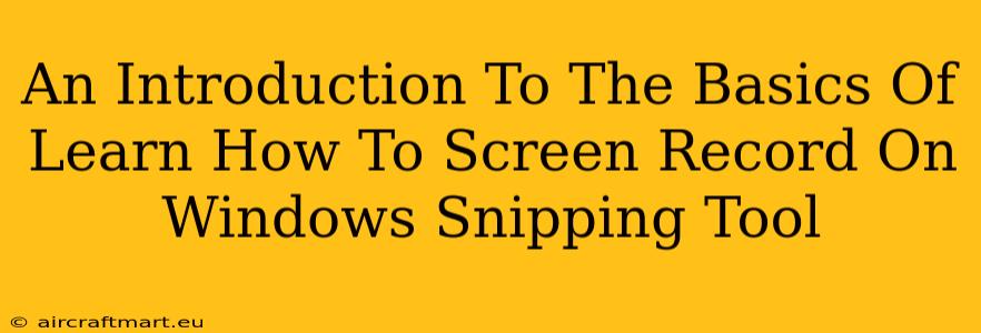 An Introduction To The Basics Of Learn How To Screen Record On Windows Snipping Tool