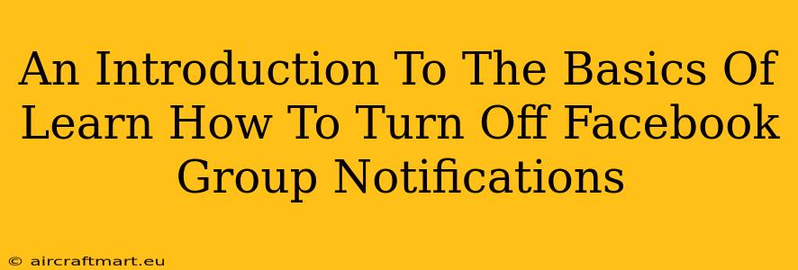 An Introduction To The Basics Of Learn How To Turn Off Facebook Group Notifications