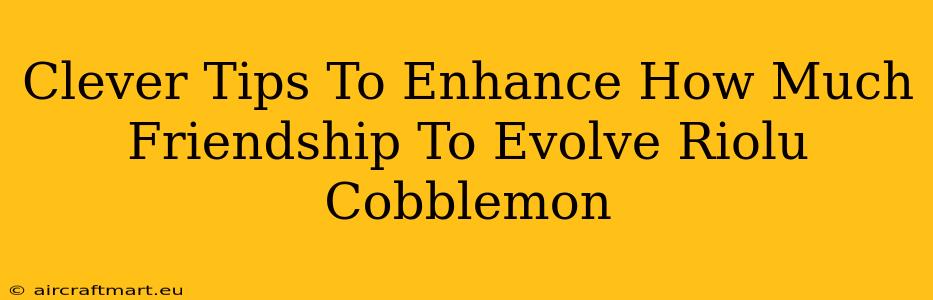 Clever Tips To Enhance How Much Friendship To Evolve Riolu Cobblemon