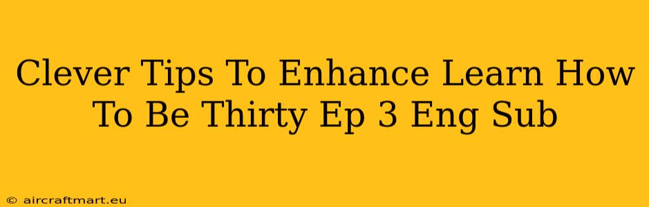 Clever Tips To Enhance Learn How To Be Thirty Ep 3 Eng Sub