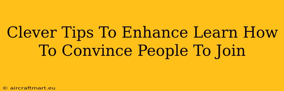 Clever Tips To Enhance Learn How To Convince People To Join