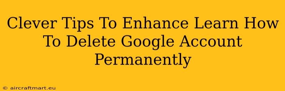 Clever Tips To Enhance Learn How To Delete Google Account Permanently