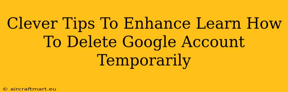 Clever Tips To Enhance Learn How To Delete Google Account Temporarily