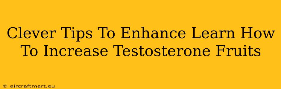 Clever Tips To Enhance Learn How To Increase Testosterone Fruits