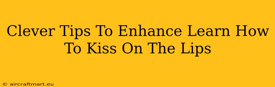 Clever Tips To Enhance Learn How To Kiss On The Lips