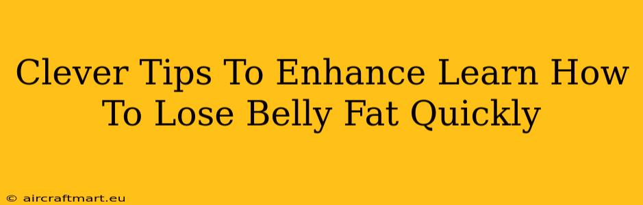 Clever Tips To Enhance Learn How To Lose Belly Fat Quickly