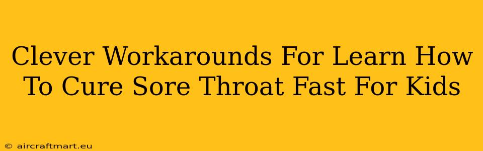 Clever Workarounds For Learn How To Cure Sore Throat Fast For Kids