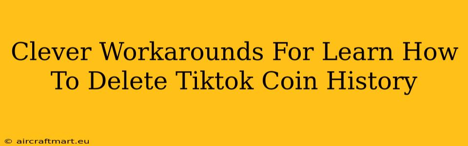 Clever Workarounds For Learn How To Delete Tiktok Coin History