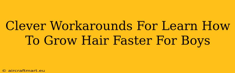 Clever Workarounds For Learn How To Grow Hair Faster For Boys