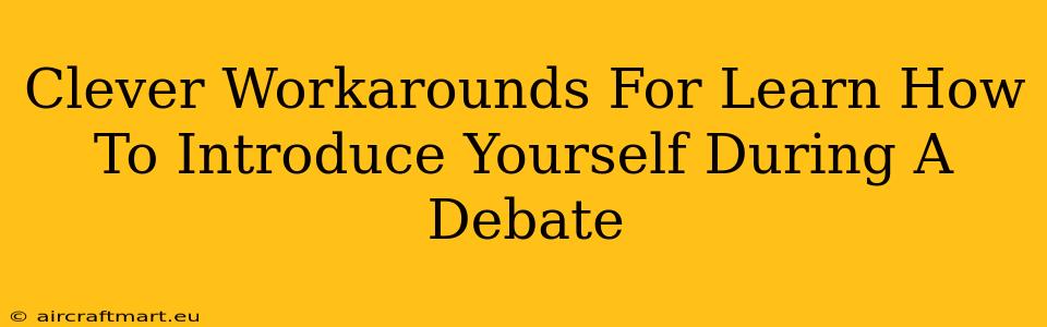 Clever Workarounds For Learn How To Introduce Yourself During A Debate