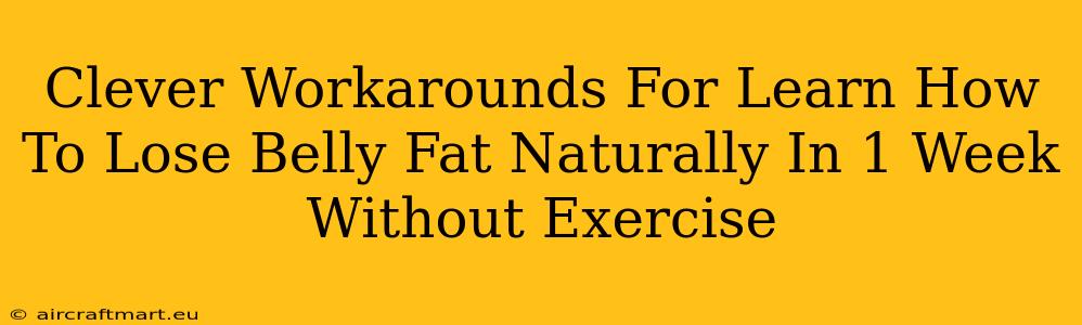 Clever Workarounds For Learn How To Lose Belly Fat Naturally In 1 Week Without Exercise