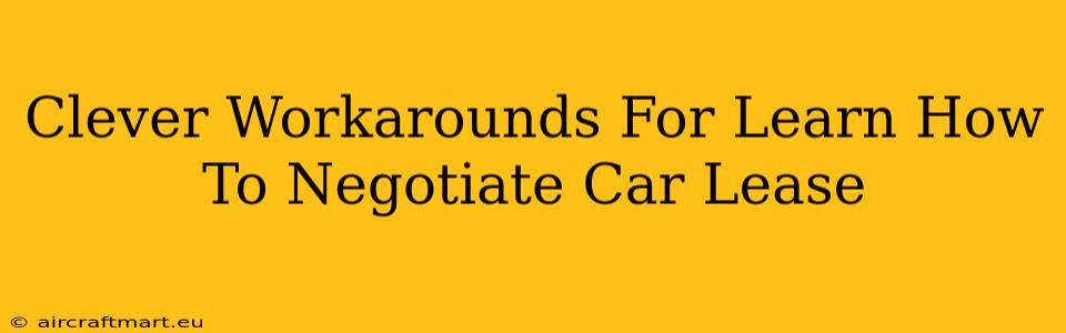 Clever Workarounds For Learn How To Negotiate Car Lease