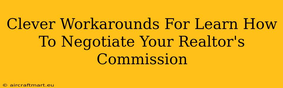 Clever Workarounds For Learn How To Negotiate Your Realtor's Commission