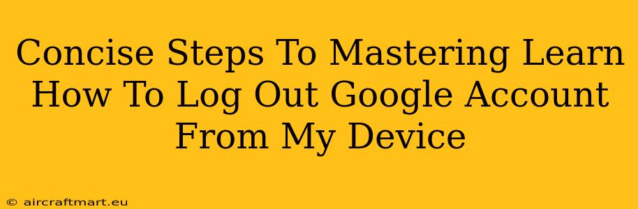 Concise Steps To Mastering Learn How To Log Out Google Account From My Device