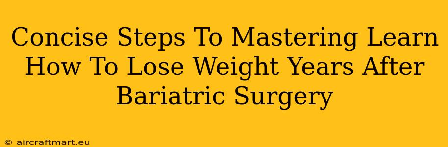 Concise Steps To Mastering Learn How To Lose Weight Years After Bariatric Surgery