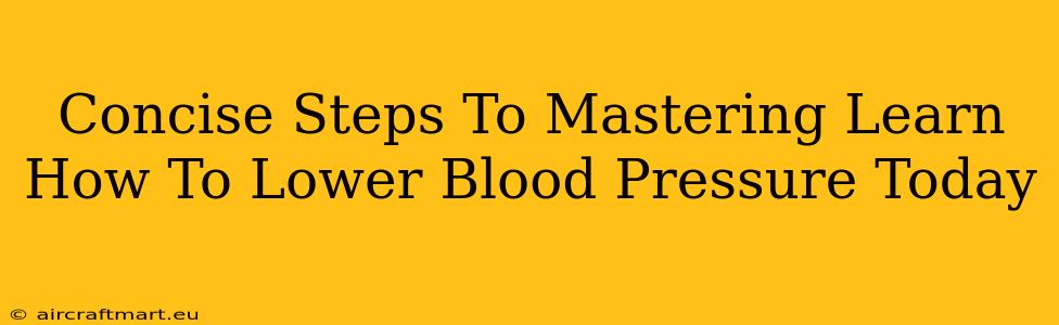 Concise Steps To Mastering Learn How To Lower Blood Pressure Today